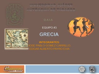 D.A.I.A

        EQUIPO #3

      GRECIA
       INTEGRANTES:
JOSE PABLO GOMEZ CARRILLO.
 EDGAR ALBERTO PAYRO EVIA
 