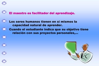 Centrada en el educando con el propósito de adueñarse de si mismos, crear actitudes positivas, integrarse mejor en todas sus esferas y estratos, conseguir mayor tolerancia sobre las situaciones desagradables y frustrantes y lograr una mejor adaptación.Rogers distingue dos tipos de aprendizaje:MEMORÍSTICOVIVENCIAL O SIGNIFICATIVOAprendizaje Memorístico:Educación tradicional,el cognitivo o vacío.EDUCACIÓN Aprendizaje vivencial osignificativo: Es el verdadero aprendizaje, el empírico e importante. 