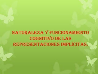 Naturaleza y funcionamiento
      cognitivo de las
representaciones implícitas.
 