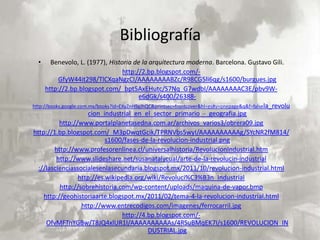 Bibliografía
  •     Benevolo, L. (1977), Historia de la arquitectura moderna. Barcelona. Gustavo Gili.
                                     http://2.bp.blogspot.com/-
           GfyW44it298/TlCXqaNgzCI/AAAAAAAABZc/R98CG5li6qg/s1600/burgues.jpg
      http://2.bp.blogspot.com/_bpt5AxEHutc/S7Nq_G7wdbI/AAAAAAAAC3E/pbv9W-
                                           e6dGk/s400/26388-
http://books.google.com.mx/books?id=EXyZnH9gJhQC&printsec=frontcover&hl=es#v=onepage&q&f=false la_revolu
                        cion_industrial_en_el_sector_primario_-_geografia.jpg
            http://www.portalplanetasedna.com.ar/archivos_varios3/obrera09.jpg
http://1.bp.blogspot.com/_M3pDwqtGcik/TPRNVbs5wyI/AAAAAAAAAAg/SYcNR2fM814/
                              s1600/fases-de-la-revolucion-industrial.png
          http://www.profesorenlinea.cl/universalhistoria/RevolucionIndustrial.htm
          http://www.slideshare.net/susanatalycual/arte-de-la-revolucin-industrial
   ://lascienciassocialesenlasecundaria.blogspot.mx/2011/10/revolucion-industrial.html
                    http://es.wikipedia.org/wiki/Revoluci%C3%B3n_Industrial
            http://sobrehistoria.com/wp-content/uploads/maquina-de-vapor.bmp
     http://geohistoriaarte.blogspot.mx/2011/02/tema-4-la-revolucion-industrial.html
                      http://www.entrecodigos.com/imagenes/ferrocarril.jpg
                                     http://4.bp.blogspot.com/-
      OfvMFTnYGBw/T8JQ4xlUR1I/AAAAAAAAAAs/4RSuBMqEK7I/s1600/REVOLUCION_IN
                                               DUSTRIAL.jpg
 