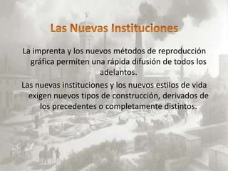 La imprenta y los nuevos métodos de reproducción
   gráfica permiten una rápida difusión de todos los
                      adelantos.
Las nuevas instituciones y los nuevos estilos de vida
  exigen nuevos tipos de construcción, derivados de
      los precedentes o completamente distintos.
 