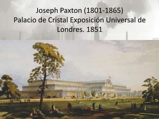 Joseph Paxton (1801-1865)
Palacio de Cristal Exposición Universal de
              Londres. 1851
 