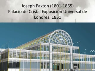 Joseph Paxton (1801-1865)
Palacio de Cristal Exposición Universal de
              Londres. 1851
 