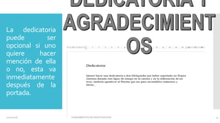 La dedicatoria
puede ser
opcional si uno
quiere hacer
mención de ella
o no, esta va
inmediatamente
después de la
portada.
02/11/2016 FUNDAMENTOS DE INVESTIGACION 4
 