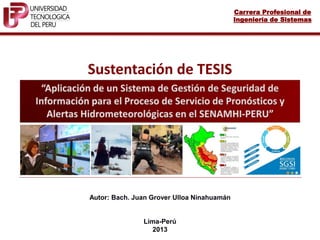 Carrera Profesional de
Ingeniería de Sistemas
Autor: Bach. Juan Grover Ulloa Ninahuamán
Lima-Perú
2013
Sustentación de TESIS
 