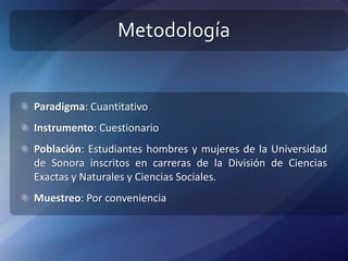 Metodología<br />Paradigma: Cuantitativo<br />Instrumento: Cuestionario<br />Población: Estudiantes hombres y mujeres de l...