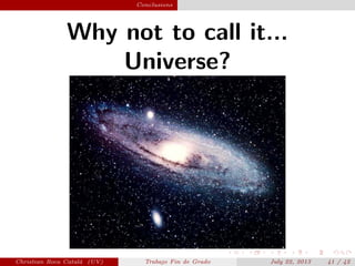 plain Conclusions
Why not to call it...
Universe?
Christian Roca Catal´a (UV) Trabajo Fin de Grado July 22, 2013 41 / 42
 