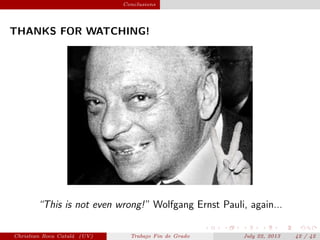 plain Conclusions
THANKS FOR WATCHING!
“This is not even wrong!” Wolfgang Ernst Pauli, again...
Christian Roca Catal´a (UV) Trabajo Fin de Grado July 22, 2013 42 / 42
 