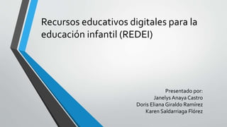 Recursos educativos digitales para la
educación infantil (REDEI)
Presentado por:
Janelys Anaya Castro
Doris Eliana Giraldo Ramírez
Karen Saldarriaga Flórez
 