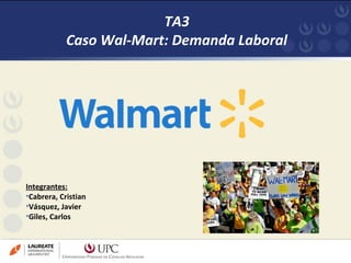 TA3 
Caso Wal-Mart: Demanda Laboral 
Integrantes: 
•Cabrera, Cristian 
•Vásquez, Javier 
•Giles, Carlos 
24/11/14 1 
 