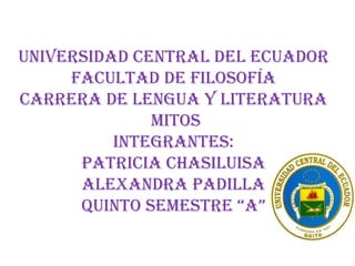 UNIVERSIDAD CENTRAL DEL ECUADORFACULTAD DE FilosofíaCARRERA DE LENGUA Y LITERATURAMITOSINTEGRANTES: PATRICIA CHASILUISAALEXANDRA PADILLAQUINTO SEMESTRE “A” 