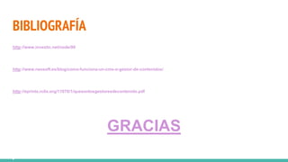 BIBLIOGRAFÍA
http://www.investic.net/node/90
http://www.neosoft.es/blog/como-funciona-un-cms-o-gestor-de-contenidos/
http://eprints.rclis.org/11076/1/quesonlosgestoresdecontenido.pdf
GRACIAS
 