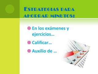 E STRATEGIAS PARA
AHORRAR MINUTOS :

  En los exámenes y
   ejercicios…
  Calificar…
  Auxilio de …
 
