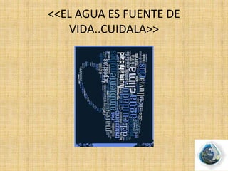 <<EL AGUA ES FUENTE DE
VIDA..CUIDALA>>
 