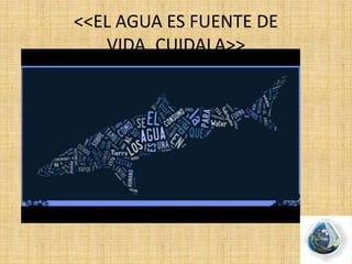 <<EL AGUA ES FUENTE DE
VIDA..CUIDALA>>
 
