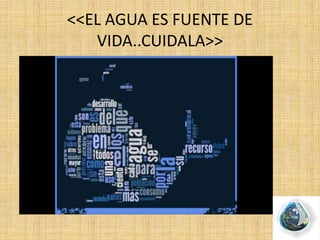 <<EL AGUA ES FUENTE DE
VIDA..CUIDALA>>
 