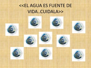 <<EL AGUA ES FUENTE DE
VIDA..CUIDALA>>
 