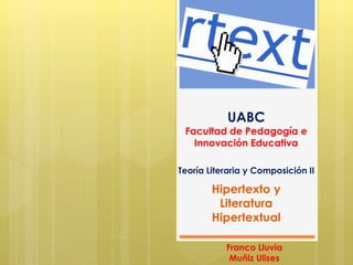 UABC
Facultad de Pedagogía e
Innovación Educativa
Teoría Literaria y Composición II
Hipertexto y
Literatura
Hipertextual
Franco Lluvia
Muñiz Ulises
 