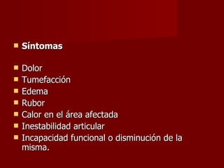 Síntomas Dolor  Tumefacción  Edema  Rubor  Calor en el área afectada  Inestabilidad articular  Incapacidad funcional o disminución de la misma. 