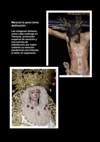 Mereció la pena tanta
dedicación.
Las imágenes titulares,
como cada madrugá en
Tomares, arrancarán
suspiros de emoción y
una sonrisa de
satisfacción por haber
cubierto su estación
penitencial convirtiendo
el dolor en esperanza.
