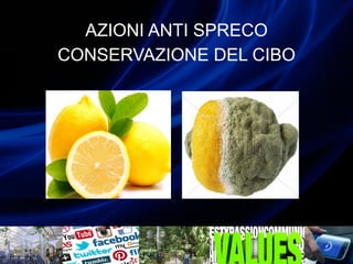 AZIONI ANTI SPRECO
CONSERVAZIONE DEL CIBO
 