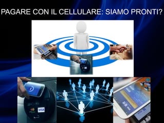 PAGARE CON IL CELLULARE: SIAMO PRONTI?
 