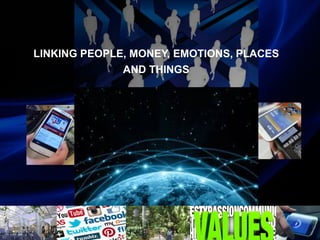 LINKING PEOPLE, MONEY, EMOTIONS, PLACES
AND THINGS
 