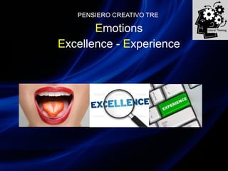 PENSIERO CREATIVO TRE
Emotions
Excellence - Experience
 