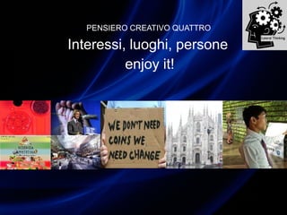 PENSIERO CREATIVO QUATTRO
Interessi, luoghi, persone
enjoy it!
 