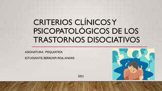 CRITERIOS CLÍNICOSY
PSICOPATOLÓGICOS DE LOS
TRASTORNOS DISOCIATIVOS
ASIGNATURA: PSIQUIATRÍA
ESTUDIANTE: BERROSPI ROA,ANDRE
2021
 