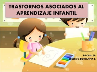TRASTORNOS ASOCIADOS AL
APRENDIZAJE INFANTIL
BACHILLER:
CECERE C, DORIANNA B.
 