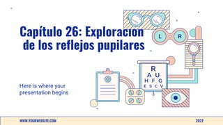 Capítulo 26: Exploración
de los reflejos pupilares
Here is where your
presentation begins
2022
WWW.YOURWEBSITE.COM
 