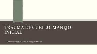 TRAUMA DE CUELLO: MANEJO
INICIAL
Disertante: Byron Fabricio Vásquez Macias
 