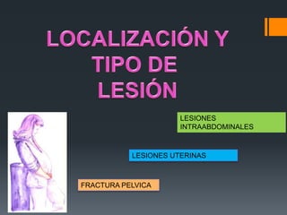 LESIONES
                      INTRAABDOMINALES



           LESIONES UTERINAS



FRACTURA PELVICA
 