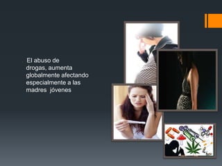 . El abuso de
  drogas, aumenta
  globalmente afectando
  especialmente a las
  madres jóvenes
 