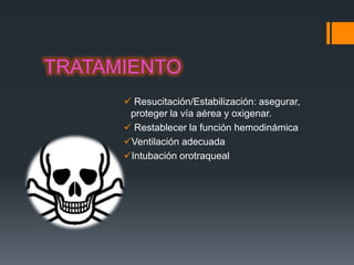 TRATAMIENTO
       Resucitación/Estabilización: asegurar,
       proteger la vía aérea y oxigenar.
       Restablecer la función hemodinámica
      Ventilación adecuada
      Intubación orotraqueal
 