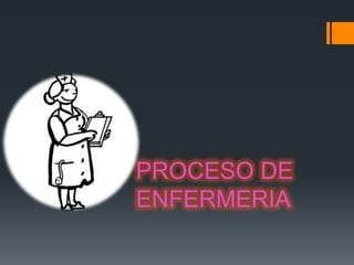PROCESO DE
ENFERMERIA
 