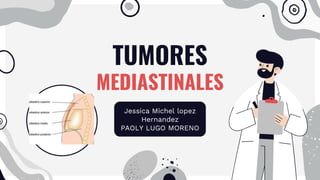 TUMORES
MEDIASTINALES
Jessica Michel lopez
Hernandez
PAOLY LUGO MORENO
 