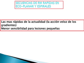 Las mas rápidas de la actualidad (la acción veloz de los
gradientes)
Menor sensibilidad para lesiones pequeñas
 