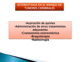 ESTEREOTAXIA EN EL MANEJO DE
      TUMORES CEREBRALES




       •Aspiración de quistes
•Administración de otros tratamientos
             adyuvantes
    •Craneotomía estereotáctica
           •Braquiterapia
            •Radiocirugía
 
