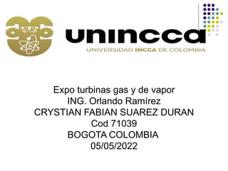 Expo turbinas gas y de vapor
ING. Orlando Ramírez
CRYSTIAN FABIAN SUAREZ DURAN
Cod 71039
BOGOTA COLOMBIA
05/05/2022
 