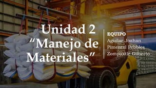 Unidad 2
“Manejo de
Materiales”
EQUIPO
Aguilar Joahan
Pimentel Pebbles
Zompaxtle Gilberto
 