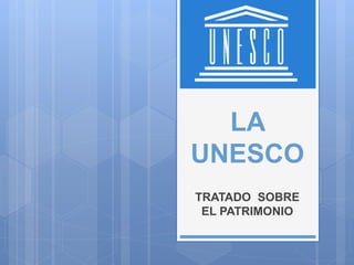 LA
UNESCO
TRATADO SOBRE
EL PATRIMONIO
 