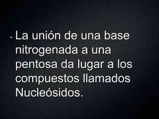 • La unión de una base
nitrogenada a una
pentosa da lugar a los
compuestos llamados
Nucleósidos.
 