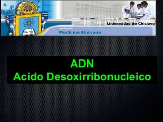 ADN
Acido Desoxirribonucleico
 