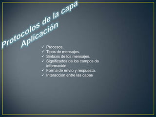  Procesos.
 Tipos de mensajes.
 Sintaxis de los mensajes.
 Significados de los campos de
  información.
 Forma de envío y respuesta.
 Interacción entre las capas
 