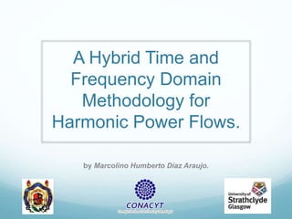 A Hybrid Time and
Frequency Domain
Methodology for
Harmonic Power Flows.
by Marcolino Humberto Díaz Araujo.
 