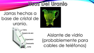 Jarras hechas a
base de cristal de
uranio.
Aislante de vidrio
(probablemente para
cables de teléfonos)
 