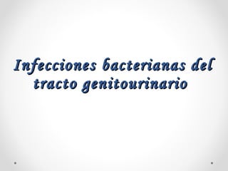 Infecciones bacterianas delInfecciones bacterianas del
tracto genitourinariotracto genitourinario
 