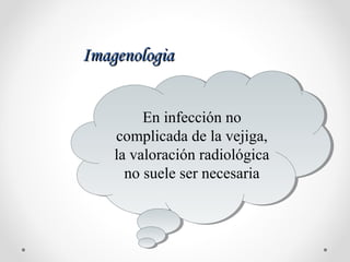 ImagenologiaImagenologia
En infección no
complicada de la vejiga,
la valoración radiológica
no suele ser necesaria
En infección no
complicada de la vejiga,
la valoración radiológica
no suele ser necesaria
 